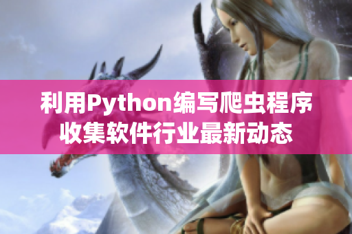 利用Python編寫爬蟲程序收集軟件行業(yè)最新動態(tài)
