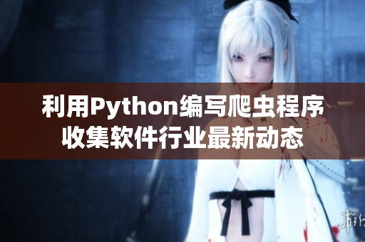利用Python編寫(xiě)爬蟲(chóng)程序收集軟件行業(yè)最新動(dòng)態(tài)