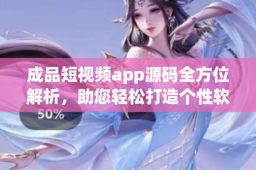 成品短視頻app源碼全方位解析，助您輕松打造個性軟件