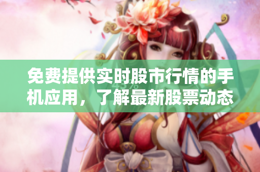 免費提供實時股市行情的手機應用，了解最新股票動態(tài)