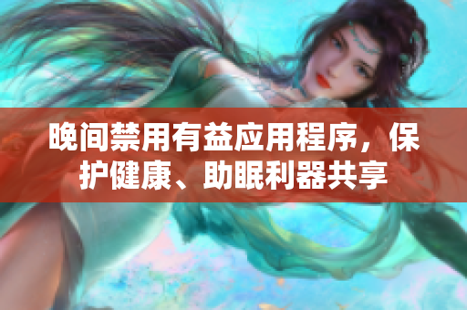 晚間禁用有益應(yīng)用程序，保護(hù)健康、助眠利器共享