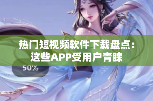 熱門短視頻軟件下載盤點(diǎn)：這些APP受用戶青睞