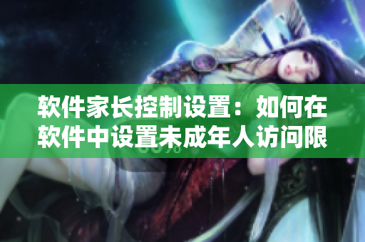 軟件家長控制設(shè)置：如何在軟件中設(shè)置未成年人訪問限制？