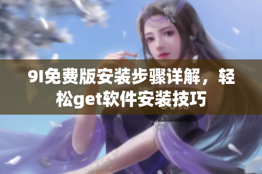 9I免費版安裝步驟詳解，輕松get軟件安裝技巧