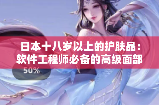 日本十八歲以上的護膚品：軟件工程師必備的高級面部護理產(chǎn)品