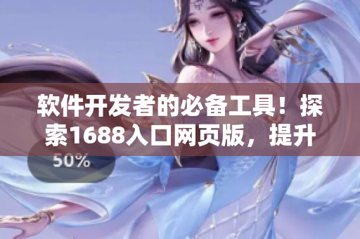 軟件開發(fā)者的必備工具！探索1688入口網(wǎng)頁版，提升軟件開發(fā)效率