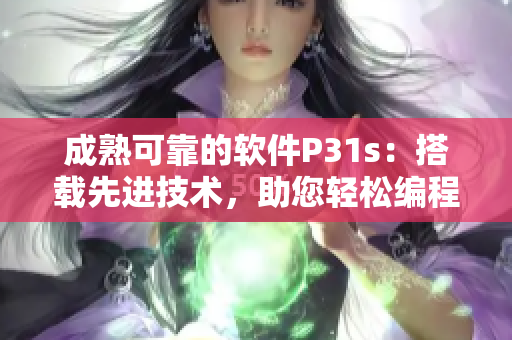 成熟可靠的軟件P31s：搭載先進技術，助您輕松編程