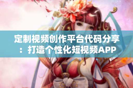 定制視頻創(chuàng)作平臺(tái)代碼分享：打造個(gè)性化短視頻APP
