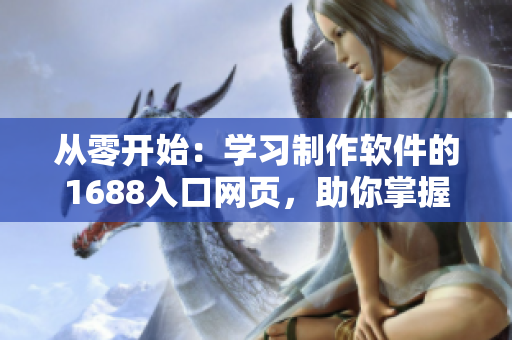從零開始：學(xué)習(xí)制作軟件的1688入口網(wǎng)頁，助你掌握軟件開發(fā)的關(guān)鍵技能
