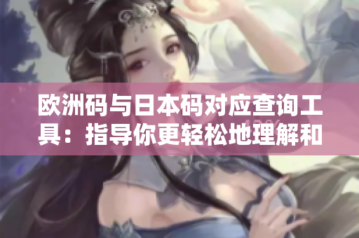歐洲碼與日本碼對應查詢工具：指導你更輕松地理解和轉換不同地區(qū)的尺碼