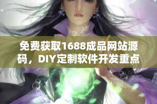 免費(fèi)獲取1688成品網(wǎng)站源碼，DIY定制軟件開發(fā)重點(diǎn)推薦