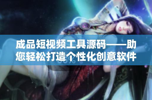 成品短視頻工具源碼——助您輕松打造個(gè)性化創(chuàng)意軟件