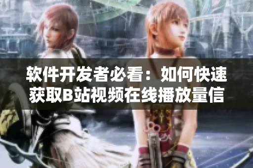 軟件開發(fā)者必看：如何快速獲取B站視頻在線播放量信息？