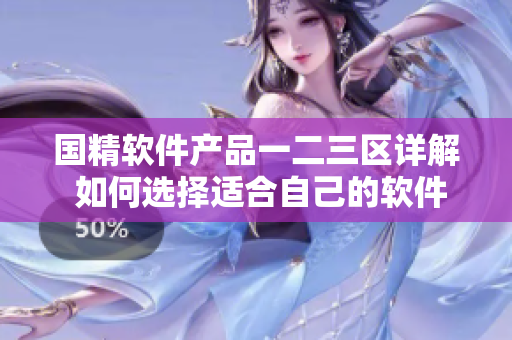 國精軟件產(chǎn)品一二三區(qū)詳解 如何選擇適合自己的軟件產(chǎn)品？