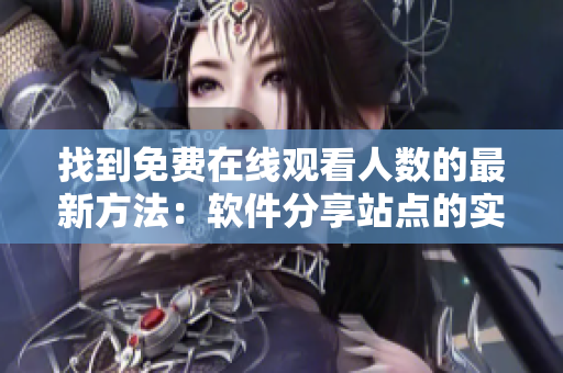 找到免費在線觀看人數(shù)的最新方法：軟件分享站點的實用指南