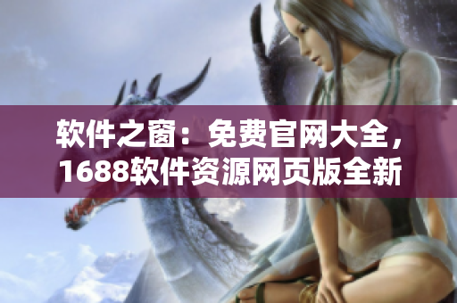 軟件之窗：免費官網(wǎng)大全，1688軟件資源網(wǎng)頁版全新上線