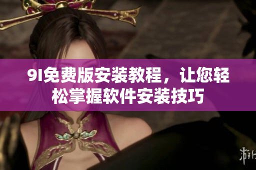 9I免費(fèi)版安裝教程，讓您輕松掌握軟件安裝技巧
