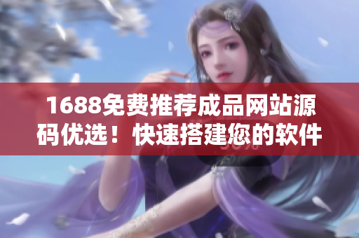 1688免費推薦成品網(wǎng)站源碼優(yōu)選！快速搭建您的軟件商城！