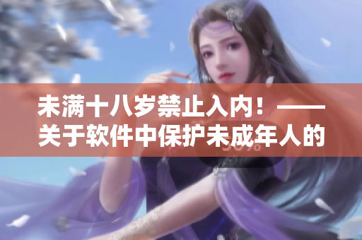 未滿十八歲禁止入內(nèi)！——關(guān)于軟件中保護未成年人的重要性