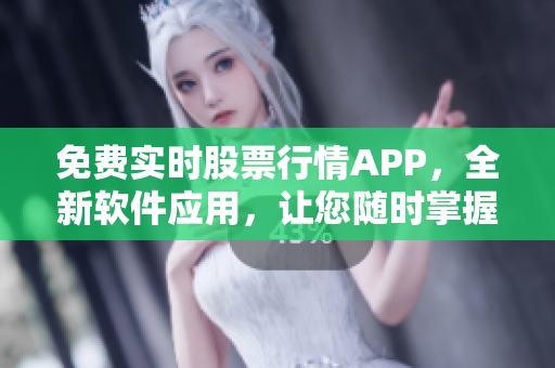 免費(fèi)實(shí)時(shí)股票行情APP，全新軟件應(yīng)用，讓您隨時(shí)掌握股市動(dòng)態(tài)