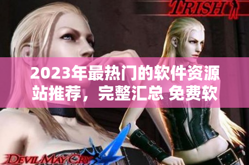 2023年最熱門的軟件資源站推薦，完整匯總 免費(fèi)軟件資源站大全