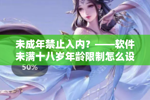 未成年禁止入內(nèi)？——軟件未滿十八歲年齡限制怎么設(shè)置