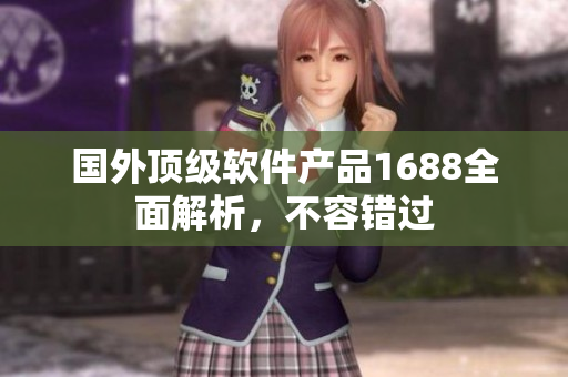 國(guó)外頂級(jí)軟件產(chǎn)品1688全面解析，不容錯(cuò)過