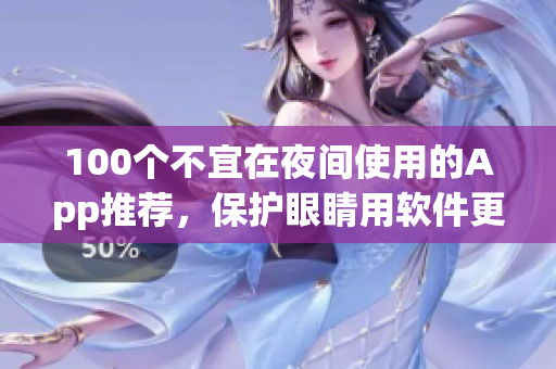 100個不宜在夜間使用的App推薦，保護眼睛用軟件更科學