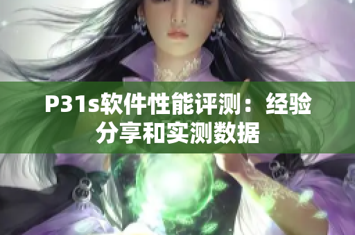 P31s軟件性能評測：經(jīng)驗分享和實測數(shù)據(jù)