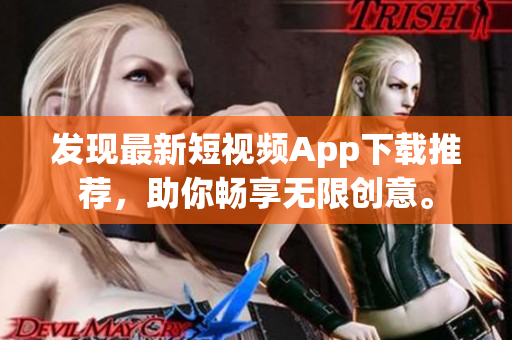 發(fā)現(xiàn)最新短視頻App下載推薦，助你暢享無限創(chuàng)意。