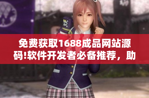免費獲取1688成品網(wǎng)站源碼!軟件開發(fā)者必備推薦，助力你的項目騰飛!