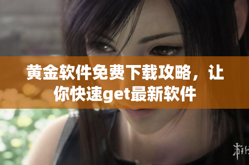 黃金軟件免費下載攻略，讓你快速get最新軟件