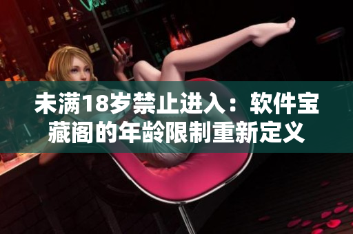 未滿18歲禁止進(jìn)入：軟件寶藏閣的年齡限制重新定義