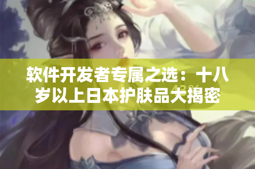 軟件開發(fā)者專屬之選：十八歲以上日本護膚品大揭密