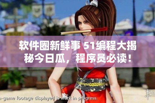 軟件圈新鮮事 51編程大揭秘今日瓜，程序員必讀！