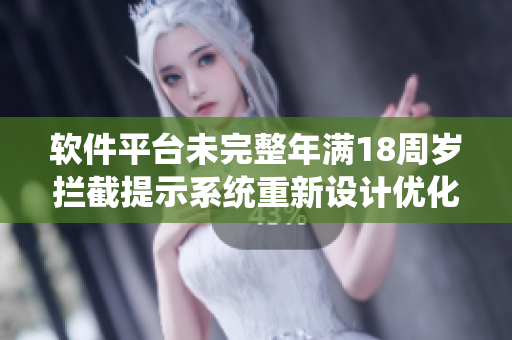 軟件平臺未完整年滿18周歲攔截提示系統(tǒng)重新設(shè)計優(yōu)化