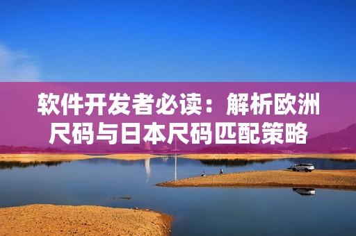 軟件開發(fā)者必讀：解析歐洲尺碼與日本尺碼匹配策略