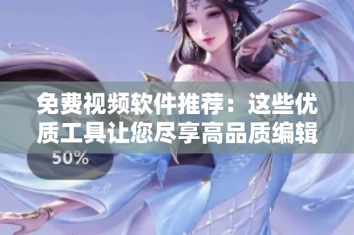 免費視頻軟件推薦：這些優(yōu)質(zhì)工具讓您盡享高品質(zhì)編輯和播放體驗