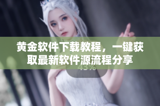 黃金軟件下載教程，一鍵獲取最新軟件源流程分享