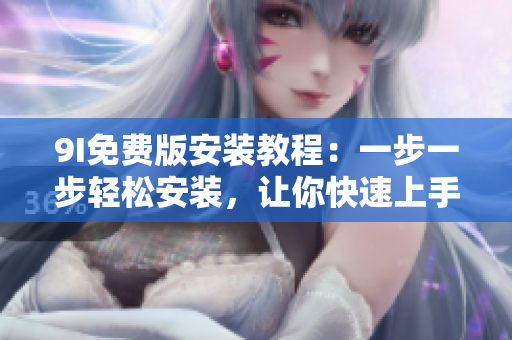 9I免費(fèi)版安裝教程：一步一步輕松安裝，讓你快速上手