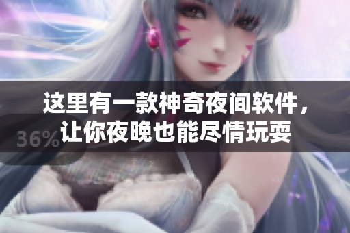 這里有一款神奇夜間軟件，讓你夜晚也能盡情玩耍