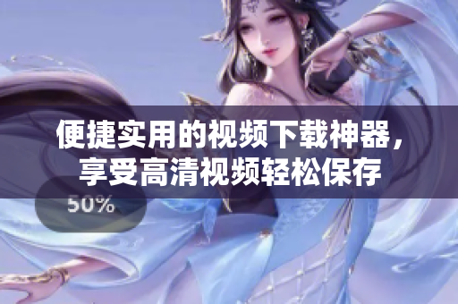 便捷實用的視頻下載神器，享受高清視頻輕松保存