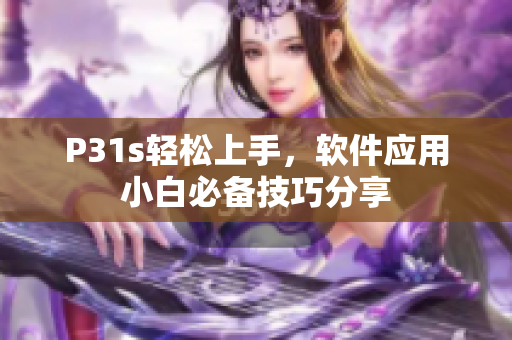 P31s輕松上手，軟件應(yīng)用小白必備技巧分享