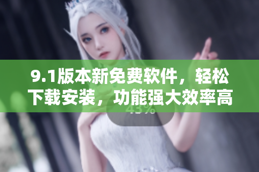9.1版本新免費軟件，輕松下載安裝，功能強(qiáng)大效率高