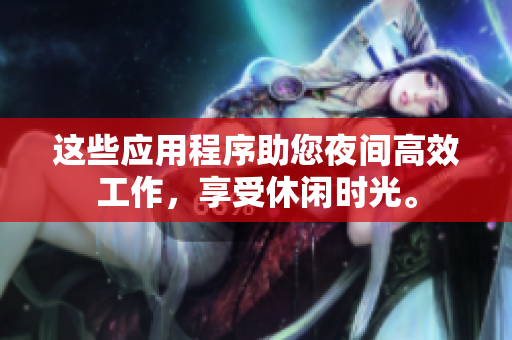 這些應用程序助您夜間高效工作，享受休閑時光。