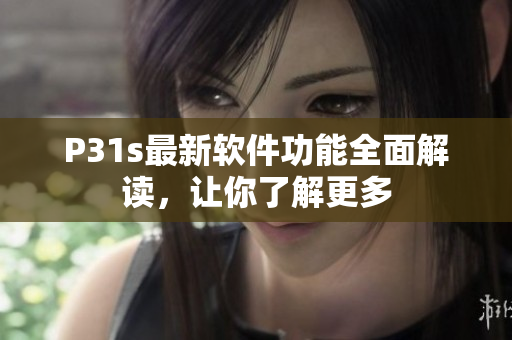 P31s最新軟件功能全面解讀，讓你了解更多