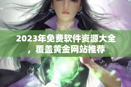 2023年免費(fèi)軟件資源大全，覆蓋黃金網(wǎng)站推薦