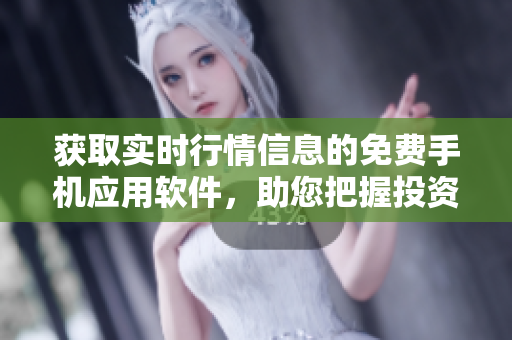 獲取實時行情信息的免費手機應用軟件，助您把握投資脈搏