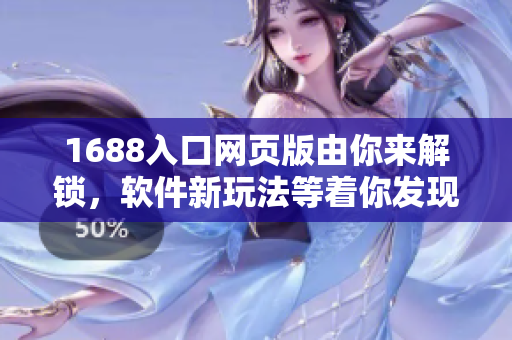 1688入口網(wǎng)頁版由你來解鎖，軟件新玩法等著你發(fā)現(xiàn)!