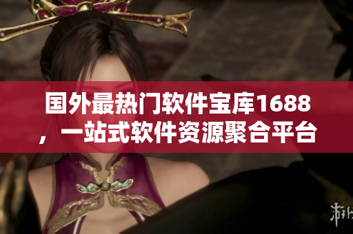 國外最熱門軟件寶庫1688，一站式軟件資源聚合平臺(tái)